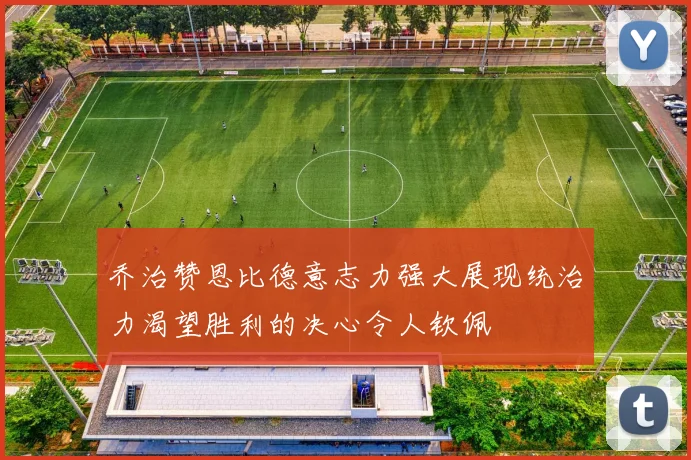 乔治赞恩比德意志力强大展现统治力渴望胜利的决心令人钦佩