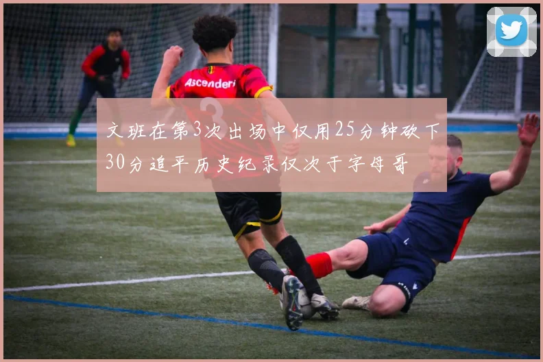 文班在第3次出场中仅用25分钟砍下30分追平历史纪录仅次于字母哥