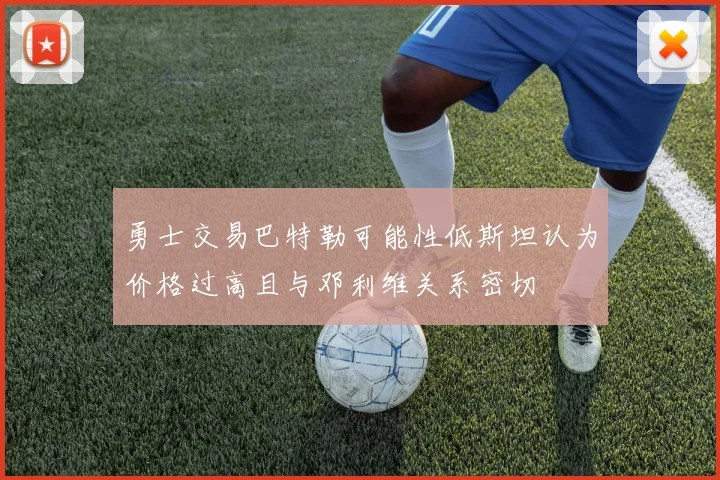 勇士交易巴特勒可能性低斯坦认为价格过高且与邓利维关系密切