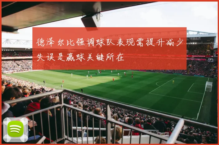 德泽尔比强调球队表现需提升减少失误是赢球关键所在